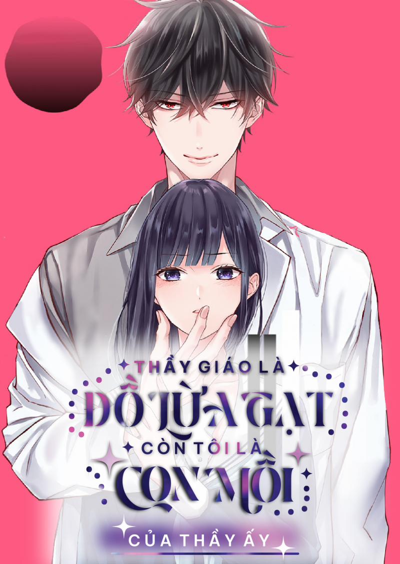 Thầy Tôi Là Đồ Lừa Gạt Còn Tôi Là Con Mồi Của Thầy Ấy 0 Oneshot trang 0